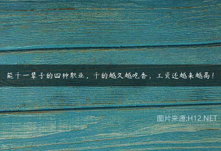 能干一辈子的四种职业，干的越久越吃香，工资还越来越高！