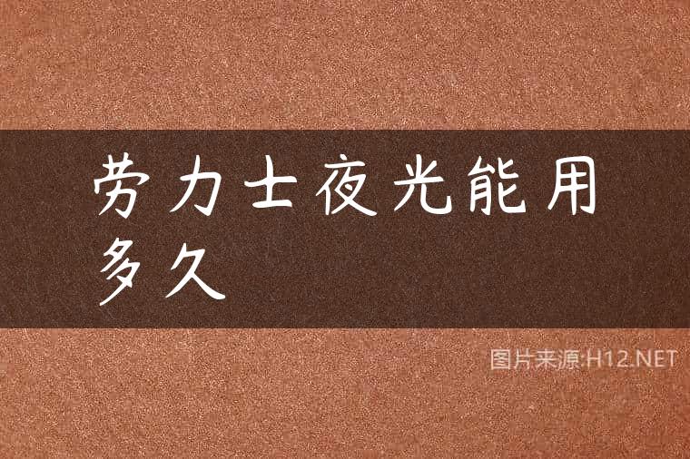 劳力士夜光能用多久