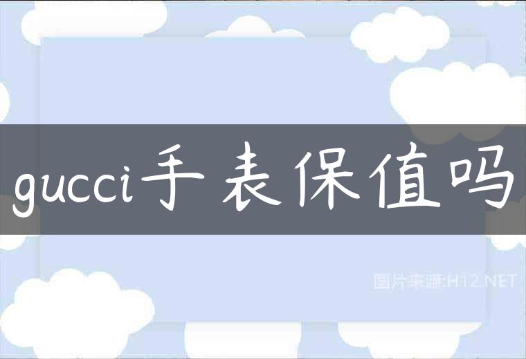 gucci手表保值吗