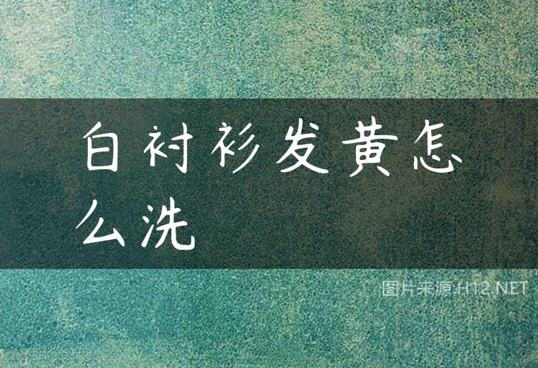 白衬衫发黄怎么洗