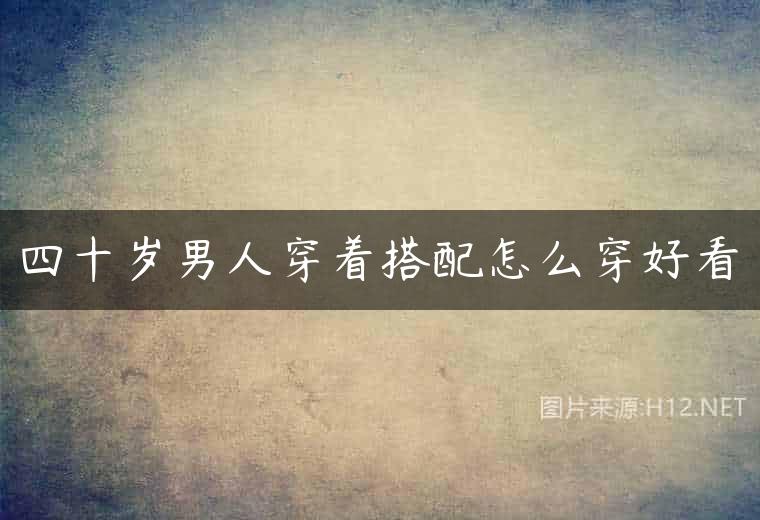 四十岁男人穿着搭配怎么穿好看