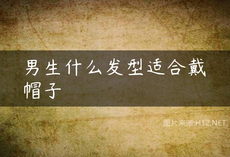 男生什么发型适合戴帽子