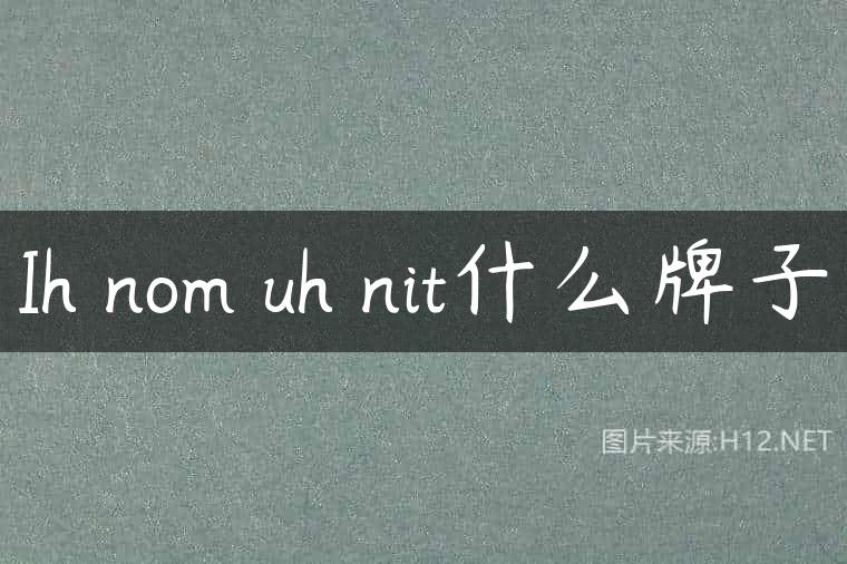 Ih nom uh nit什么牌子