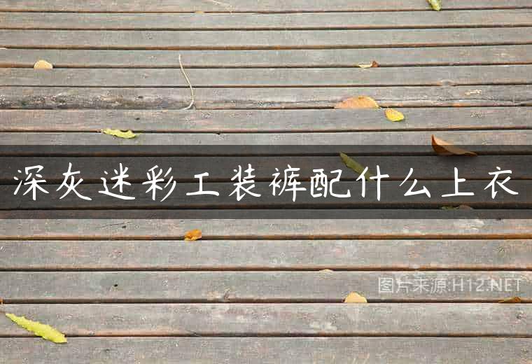 深灰迷彩工装裤配什么上衣