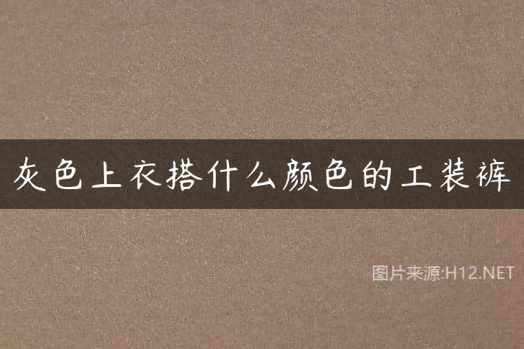 灰色上衣搭什么颜色的工装裤