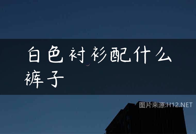 白色衬衫配什么裤子