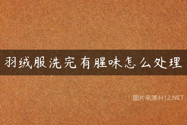 羽绒服洗完有腥味怎么处理