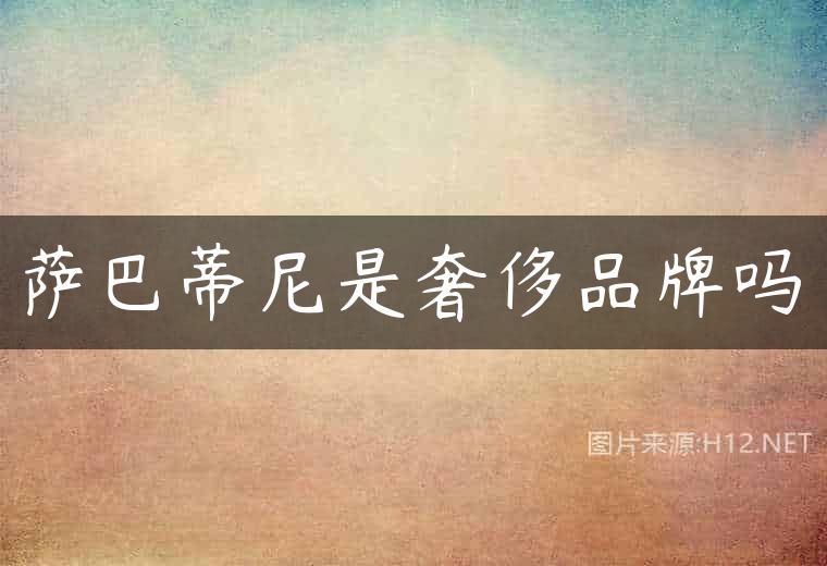 萨巴蒂尼是奢侈品牌吗
