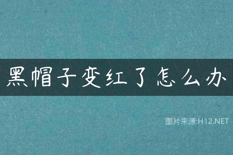 黑帽子变红了怎么办
