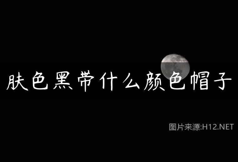 肤色黑带什么颜色帽子
