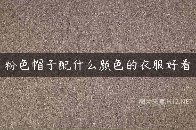 粉色帽子配什么颜色的衣服好看