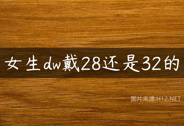女生dw戴28还是32的