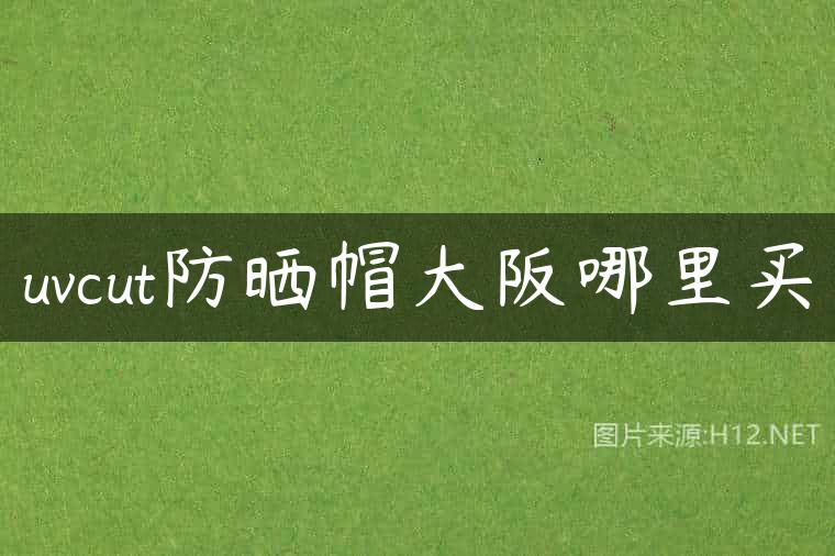 uvcut防晒帽大阪哪里买