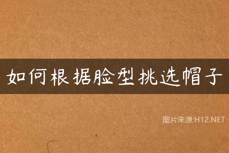 如何根据脸型挑选帽子