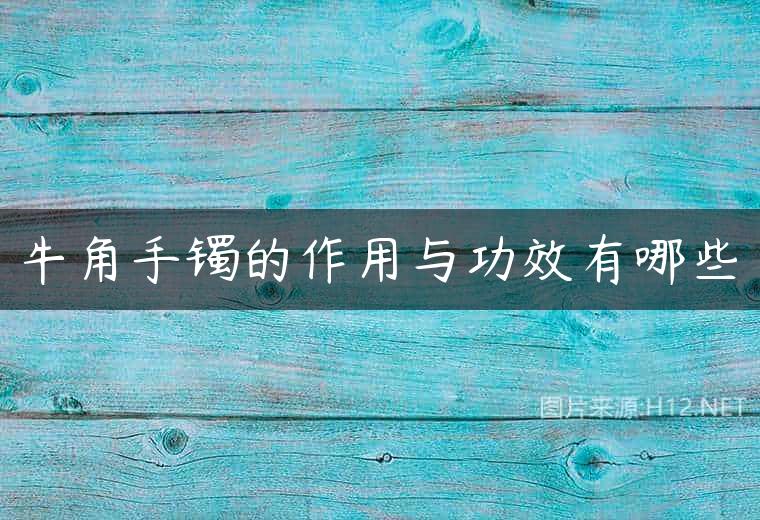 牛角手镯的作用与功效有哪些