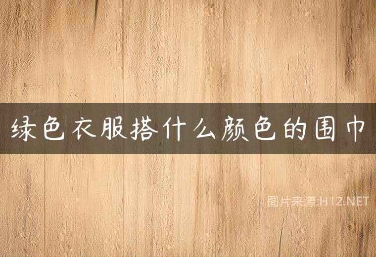 绿色衣服搭什么颜色的围巾