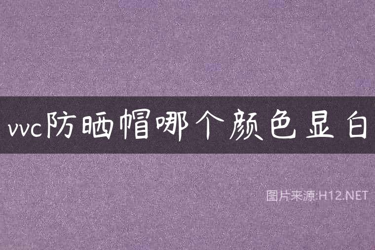vvc防晒帽哪个颜色显白