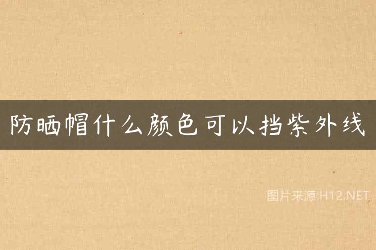 防晒帽什么颜色可以挡紫外线