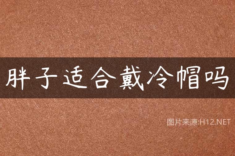 胖子适合戴冷帽吗