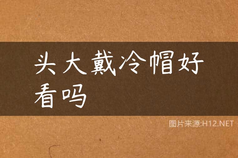 头大戴冷帽好看吗
