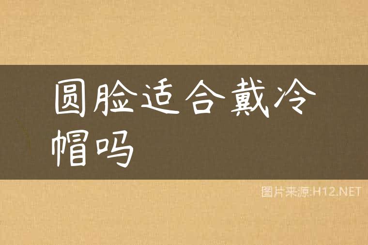 圆脸适合戴冷帽吗