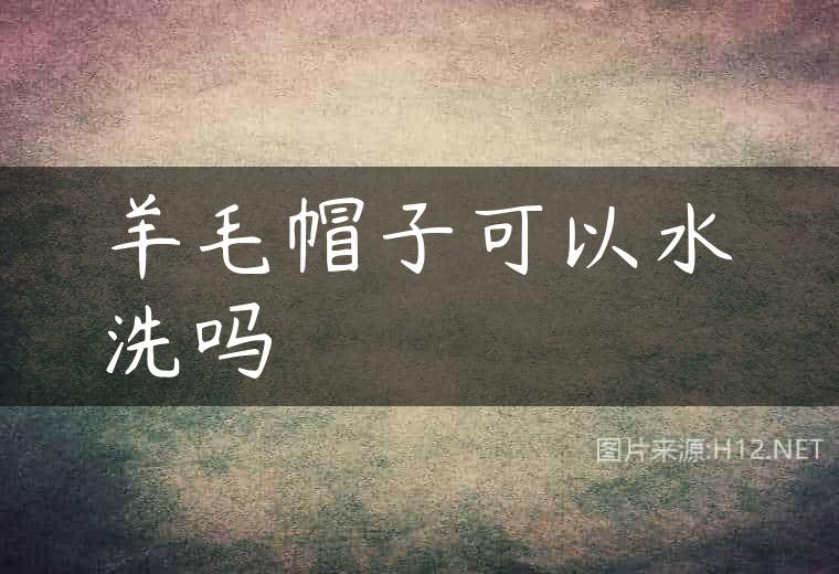 羊毛帽子可以水洗吗