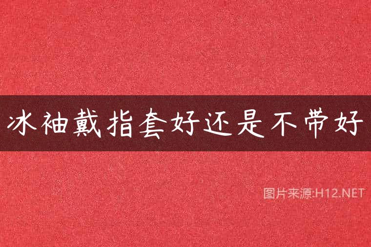 冰袖戴指套好还是不带好