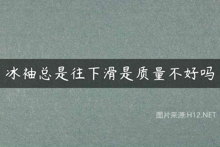 冰袖总是往下滑是质量不好吗