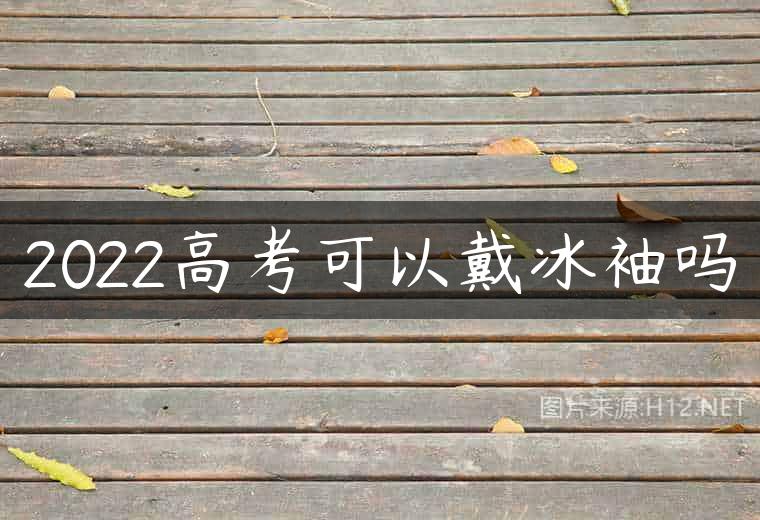 2022高考可以戴冰袖吗