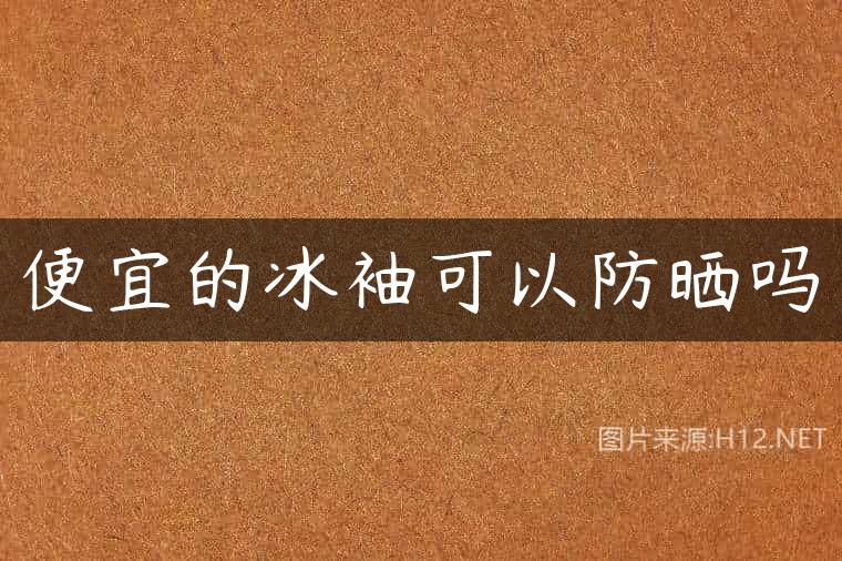 便宜的冰袖可以防晒吗
