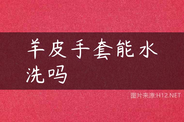 羊皮手套能水洗吗