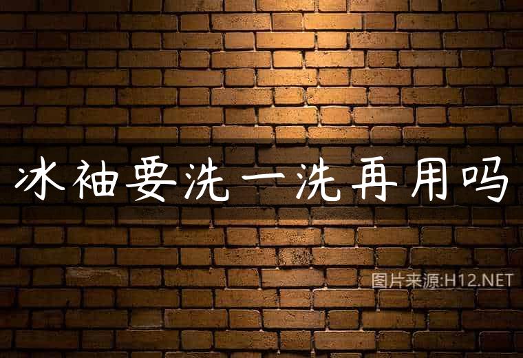 冰袖要洗一洗再用吗