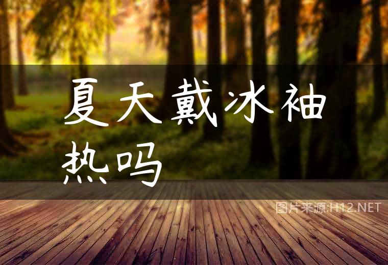 夏天戴冰袖热吗