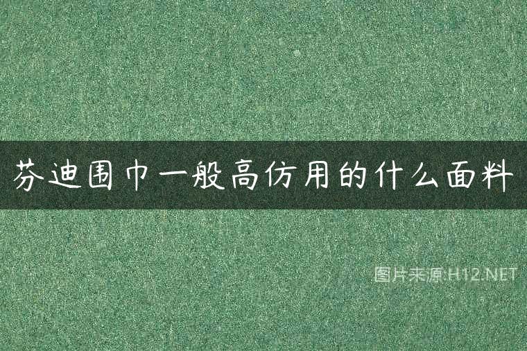 芬迪围巾一般高仿用的什么面料