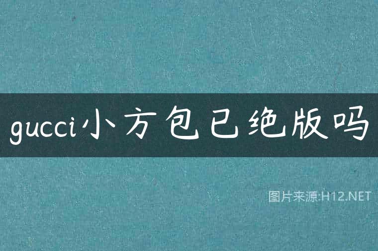 gucci小方包已绝版吗