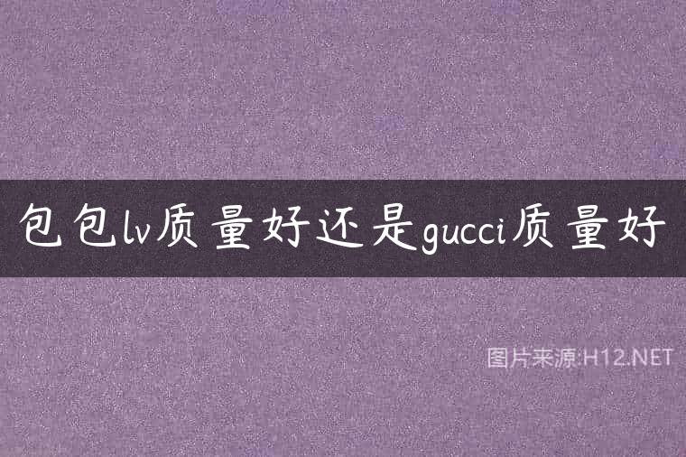 包包lv质量好还是gucci质量好
