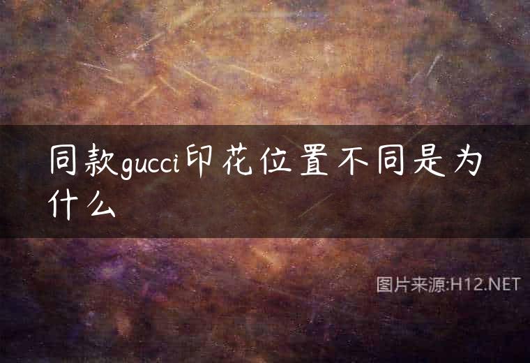 同款gucci印花位置不同是为什么