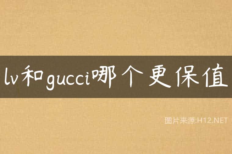 lv和gucci哪个更保值