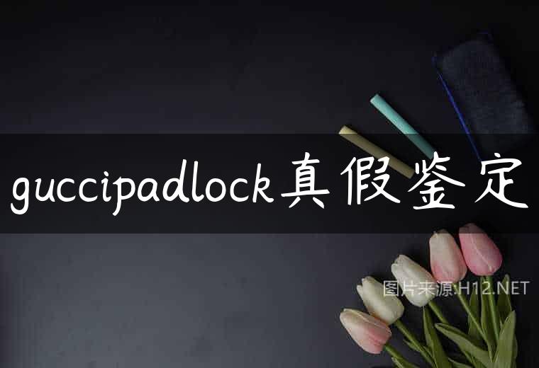 guccipadlock真假鉴定