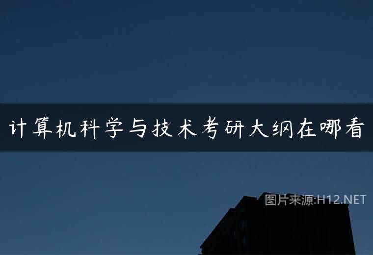 计算机科学与技术考研大纲在哪看