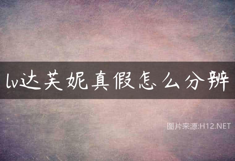 lv达芙妮真假怎么分辨