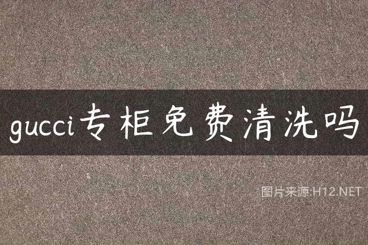 gucci专柜免费清洗吗
