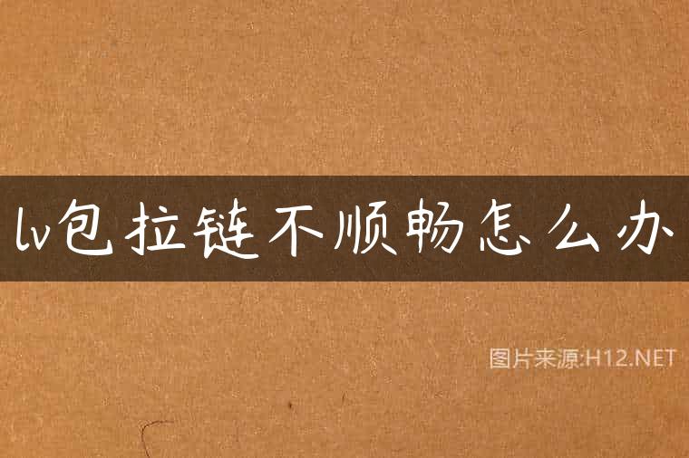 lv包拉链不顺畅怎么办