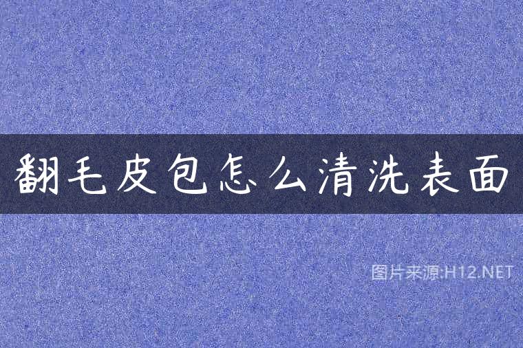 翻毛皮包怎么清洗表面