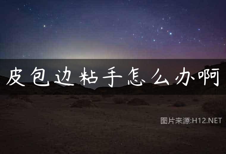 皮包边粘手怎么办啊