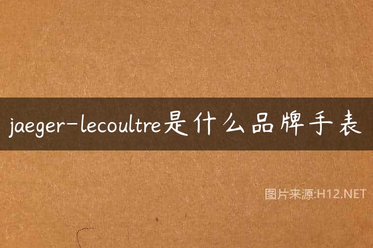 jaeger-lecoultre是什么品牌手表