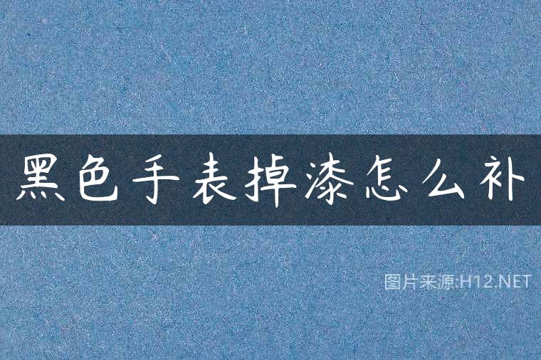 黑色手表掉漆怎么补