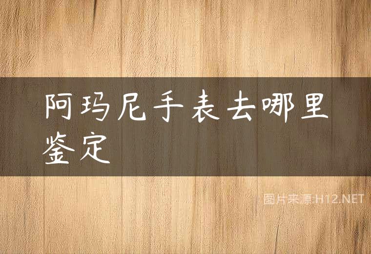 阿玛尼手表去哪里鉴定