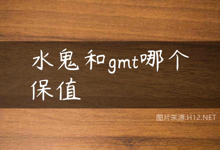 水鬼和gmt哪个保值