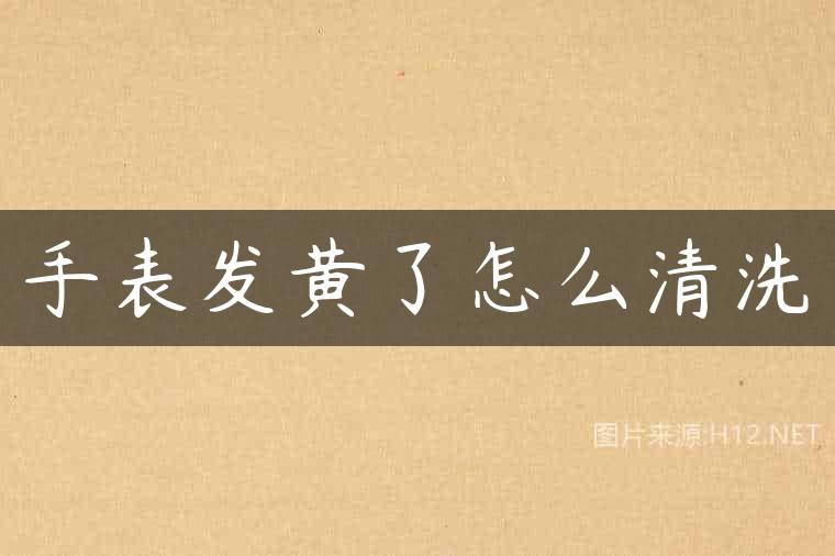 手表发黄了怎么清洗